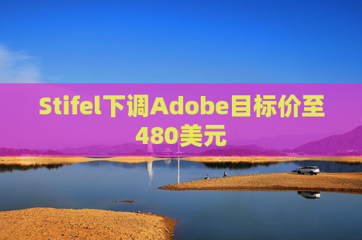Stifel下调Adobe目标价至480美元