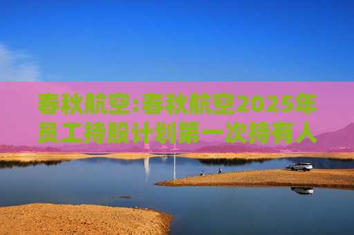 春秋航空:春秋航空2025年员工持股计划第一次持有人会议决议公告