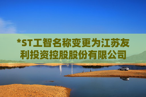 *ST工智名称变更为江苏友利投资控股股份有限公司