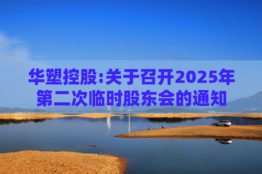 华塑控股:关于召开2025年第二次临时股东会的通知  第1张
