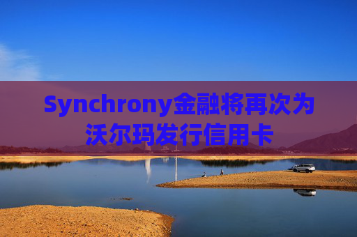 Synchrony金融将再次为沃尔玛发行信用卡