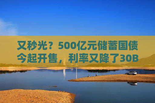 又秒光？500亿元储蓄国债今起开售，利率又降了30BP