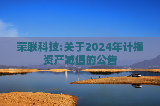 荣联科技:关于2024年计提资产减值的公告