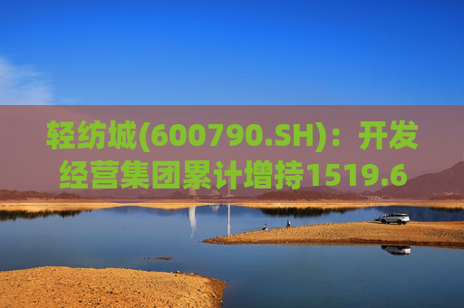 轻纺城(600790.SH)：开发经营集团累计增持1519.63万股股份
