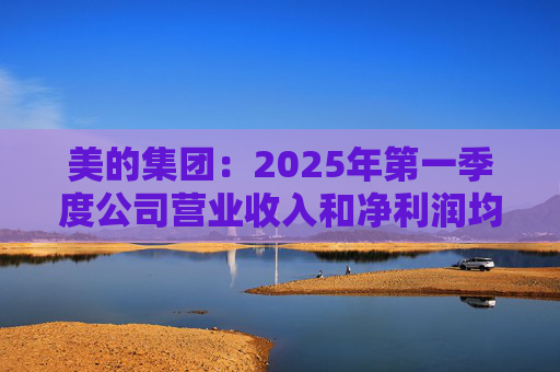 美的集团：2025年第一季度公司营业收入和净利润均实现显著增长，营业收入达1278.39亿元，同比增长20.49%