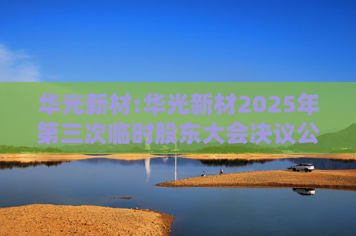 华光新材:华光新材2025年第三次临时股东大会决议公告