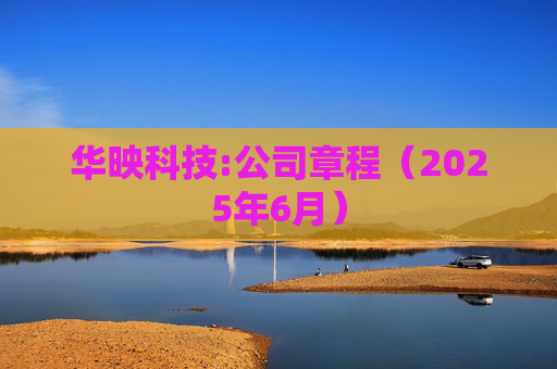 华映科技:公司章程(2025年6月)