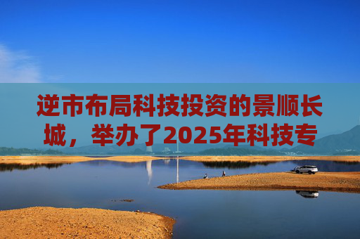 逆市布局科技投资的景顺长城,举办了2025年科技专场策略会