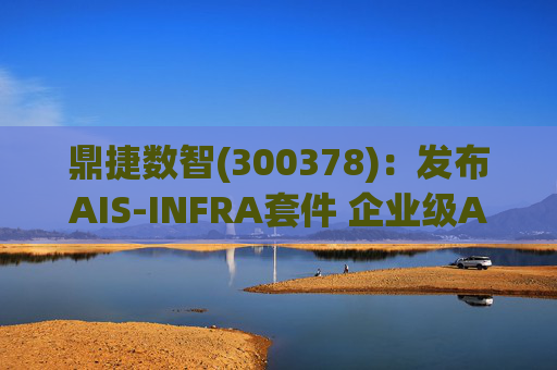 鼎捷数智(300378)：发布AIS-INFRA套件 企业级AGENT全栈式布局