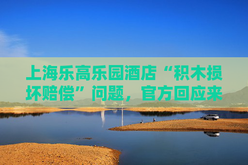 上海乐高乐园酒店“积木损坏赔偿”问题，官方回应来了