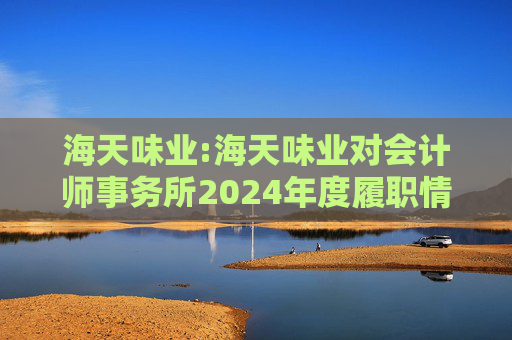 海天味业:海天味业对会计师事务所2024年度履职情况评估报告
