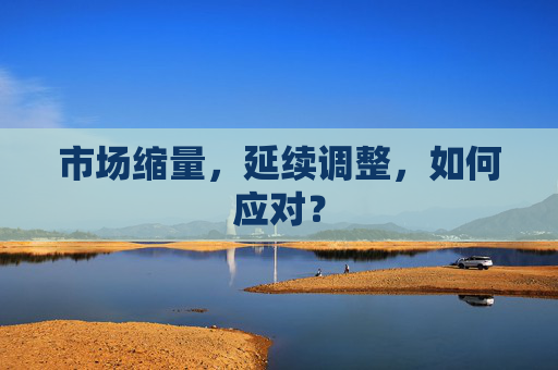 市场缩量，延续调整，如何应对？  第1张