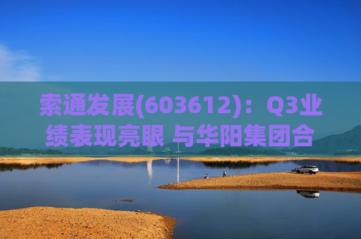 索通发展(603612):Q3业绩表现亮眼 与华阳集团合作强强联手 第1张 索通发展(603612):Q3业绩表现亮眼 与华阳集团合作强强联手 第1张