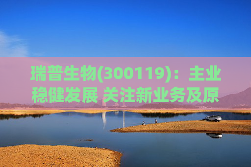 瑞普生物(300119)：主业稳健发展 关注新业务及原料药业绩弹性  第1张