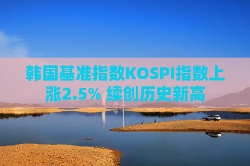 韩国基准指数KOSPI指数上涨2.5% 续创历史新高