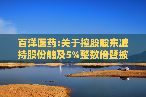 百洋医药:关于控股股东减持股份触及5%整数倍暨披露简式权益变动报告书的提示性公告  第1张