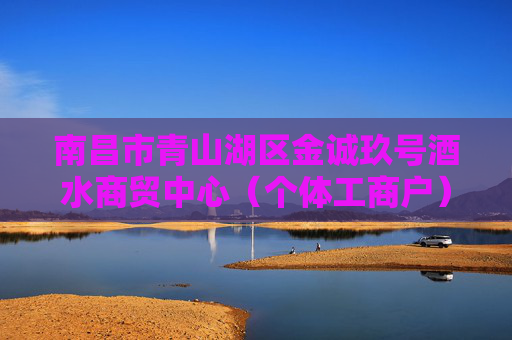 南昌市青山湖区金诚玖号酒水商贸中心（个体工商户）成立 注册资本5万人民币