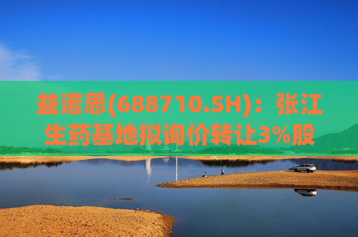 益诺思(688710.SH)：张江生药基地拟询价转让3%股份