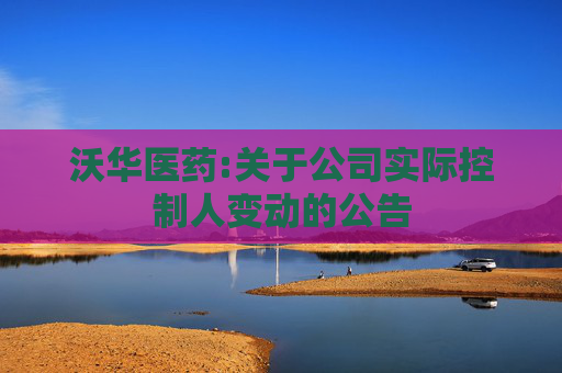 沃华医药:关于公司实际控制人变动的公告