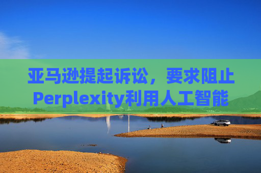 亚马逊提起诉讼,要求阻止Perplexity利用人工智能工具购物