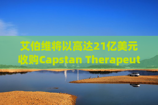 艾伯维将以高达21亿美元收购Capstan Therapeutics  第1张