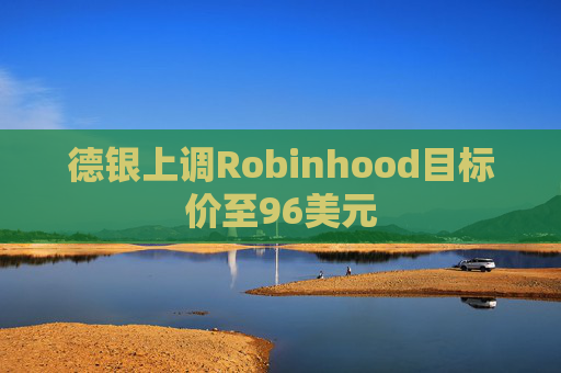 德银上调Robinhood目标价至96美元