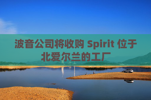 波音公司将收购 Spirit 位于北爱尔兰的工厂  第1张