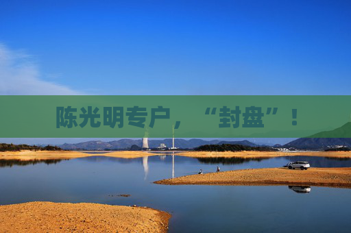 陈光明专户,“封盘”!