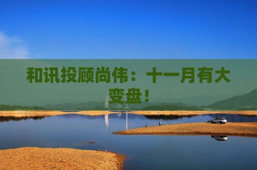 和讯投顾尚伟:十一月有大变盘! 第1张 和讯投顾尚伟:十一月有大变盘! 第1张