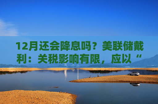 12月还会降息吗？美联储戴利：关税影响有限，应以“开放心态”迎接  第1张