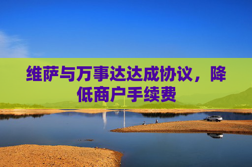 维萨与万事达达成协议，降低商户手续费  第1张