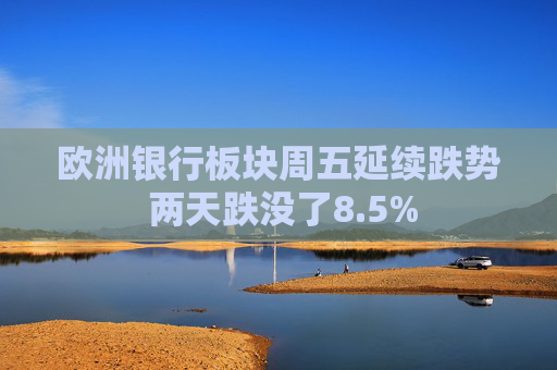 欧洲银行板块周五延续跌势 两天跌没了8.5% 第1张 欧洲银行板块周五延续跌势 两天跌没了8.5% 第1张