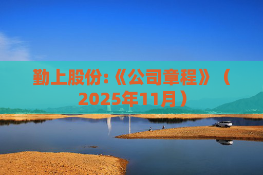 勤上股份:《公司章程》（2025年11月）