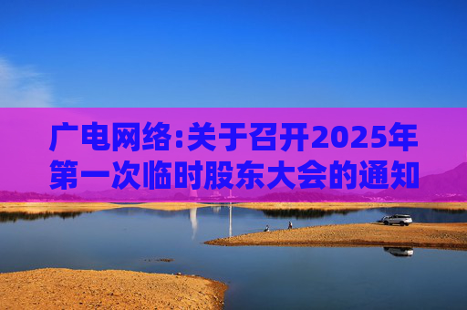 广电网络:关于召开2025年第一次临时股东大会的通知