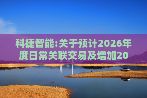 科捷智能:关于预计2026年度日常关联交易及增加2025年度日常关联交易预计的补充公告