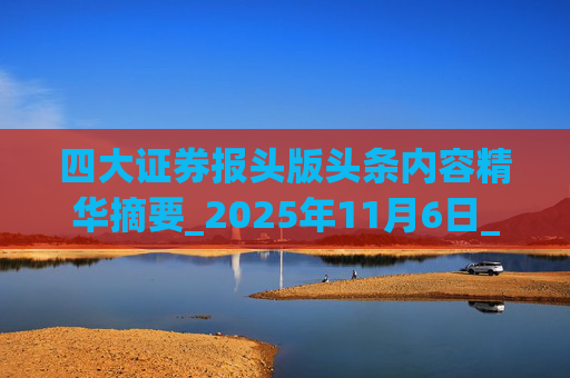 四大证券报头版头条内容精华摘要_2025年11月6日_财经新闻