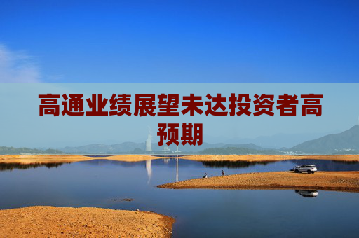 高通业绩展望未达投资者高预期 第1张 高通业绩展望未达投资者高预期 第1张