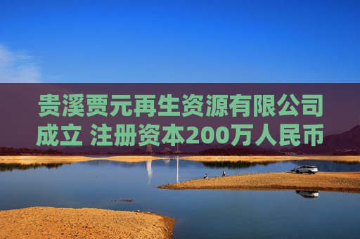 贵溪贾元再生资源有限公司成立 注册资本200万人民币  第1张