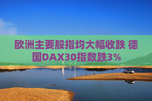欧洲主要股指均大幅收跌 德国DAX30指数跌3%  第1张