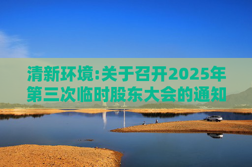 清新环境:关于召开2025年第三次临时股东大会的通知  第1张