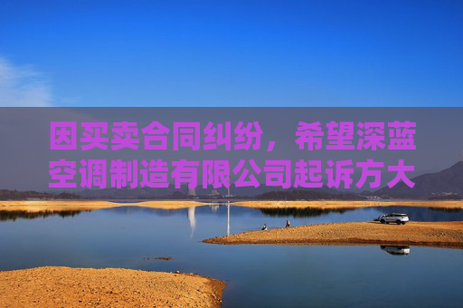 因买卖合同纠纷，希望深蓝空调制造有限公司起诉方大特钢