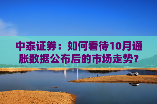 中泰证券：如何看待10月通胀数据公布后的市场走势？  第1张