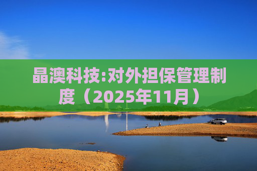 晶澳科技:对外担保管理制度（2025年11月）