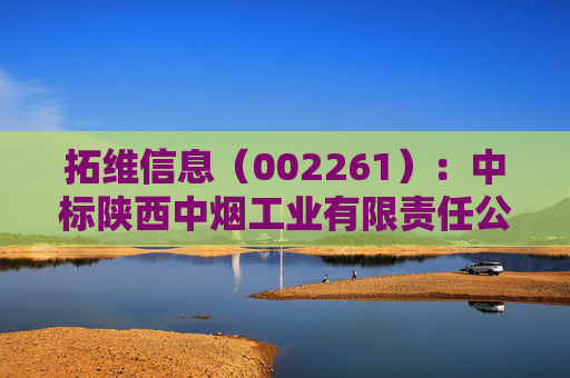 拓维信息（002261）：中标陕西中烟工业有限责任公司采购项目，中标金额为492.90万元