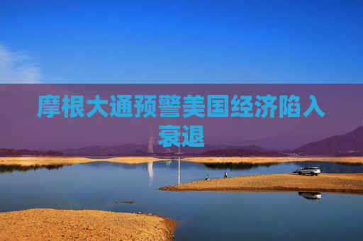 摩根大通预警美国经济陷入衰退  第1张