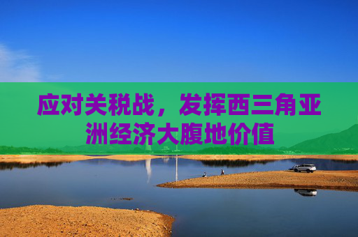 应对关税战,发挥西三角亚洲经济大腹地价值 第1张 应对关税战,发挥西三角亚洲经济大腹地价值 第1张