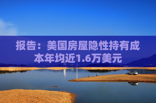报告：美国房屋隐性持有成本年均近1.6万美元  第1张