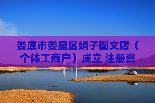 娄底市娄星区娟子图文店（个体工商户）成立 注册资本5万人民币