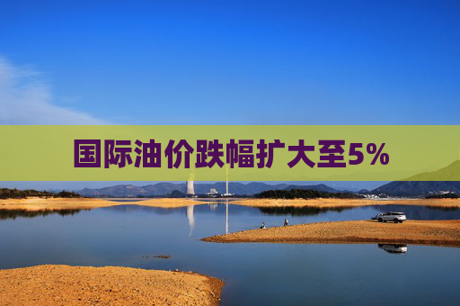 国际油价跌幅扩大至5%