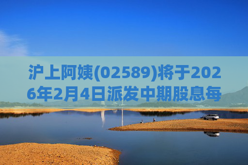 沪上阿姨(02589)将于2026年2月4日派发中期股息每10股6.76元